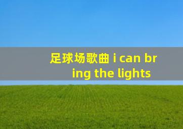 足球场歌曲 i can bring the lights